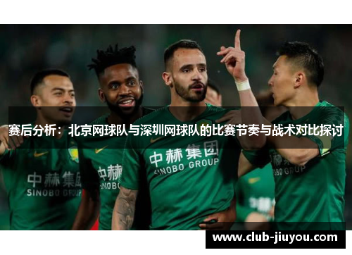 赛后分析：北京网球队与深圳网球队的比赛节奏与战术对比探讨