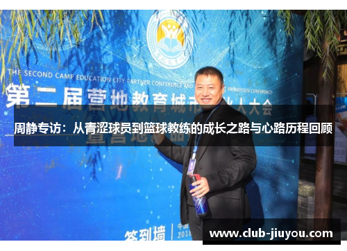 周静专访：从青涩球员到篮球教练的成长之路与心路历程回顾