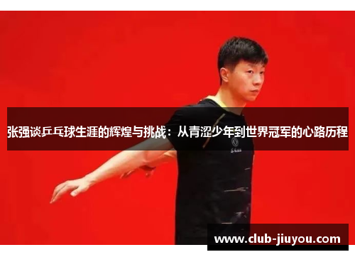 张强谈乒乓球生涯的辉煌与挑战：从青涩少年到世界冠军的心路历程