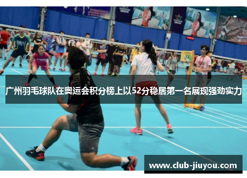 广州羽毛球队在奥运会积分榜上以52分稳居第一名展现强劲实力