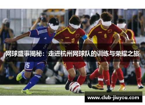 网球盛事揭秘：走进杭州网球队的训练与荣耀之旅