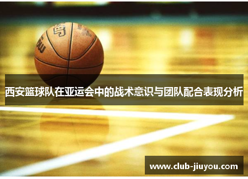 西安篮球队在亚运会中的战术意识与团队配合表现分析
