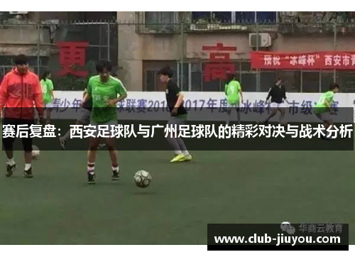 赛后复盘：西安足球队与广州足球队的精彩对决与战术分析