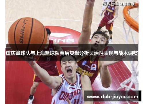重庆篮球队与上海篮球队赛后复盘分析灵活性表现与战术调整