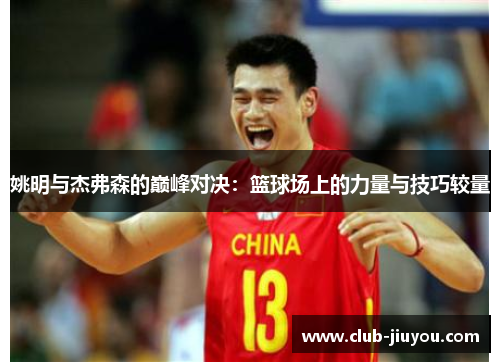 姚明与杰弗森的巅峰对决：篮球场上的力量与技巧较量