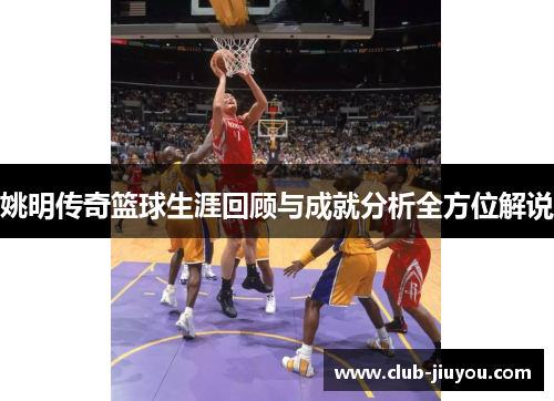 姚明传奇篮球生涯回顾与成就分析全方位解说