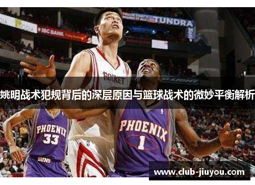 姚明战术犯规背后的深层原因与篮球战术的微妙平衡解析