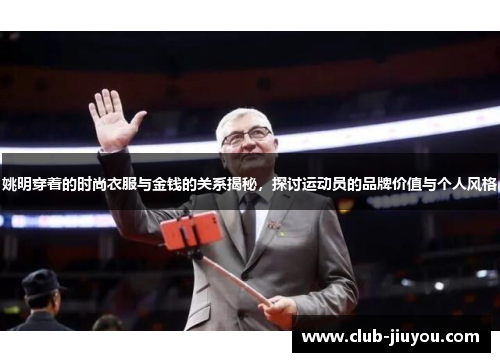 姚明穿着的时尚衣服与金钱的关系揭秘，探讨运动员的品牌价值与个人风格