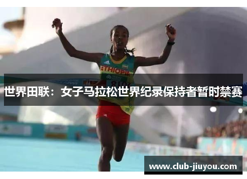 世界田联:女子马拉松世界纪录保持者暂时禁赛 世界田联:女子马拉松世界纪录保持者暂时禁赛