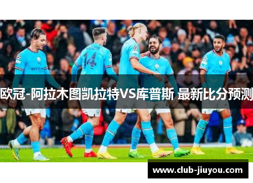 欧冠-阿拉木图凯拉特VS库普斯 最新比分预测