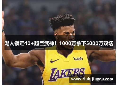 湖人锁定40+超巨武神！1000万拿下5000万双塔