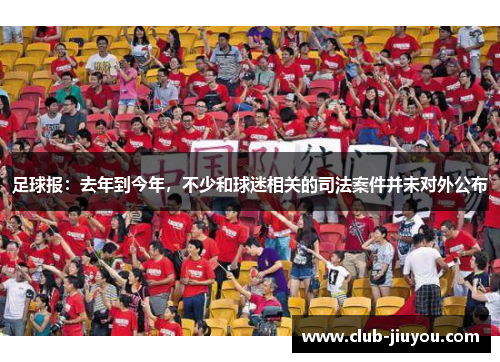 足球报:去年到今年,不少和球迷相关的司法案件并未对外公布 足球报:去年到今年,不少和球迷相关的司法案件并未对外公布