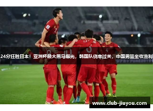 24分狂胜日本!亚洲杯最大黑马曝光,韩国队侥幸过关,中国男篮坐收渔利 24分狂胜日本!亚洲杯最大黑马曝光,韩国队侥幸过关,中国男篮坐收渔利