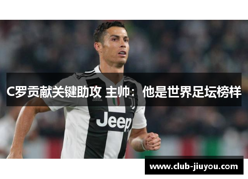 C罗贡献关键助攻 主帅:他是世界足坛榜样 C罗贡献关键助攻 主帅:他是世界足坛榜样