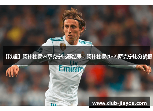 【以超】阿什杜德vs萨克宁比赛结果:阿什杜德(1-2)萨克宁比分战报 【以超】阿什杜德vs萨克宁比赛结果:阿什杜德(1-2)萨克宁比分战报