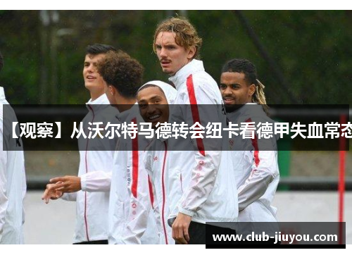 【观察】从沃尔特马德转会纽卡看德甲失血常态 【观察】从沃尔特马德转会纽卡看德甲失血常态